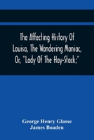 The Affecting History of Louisa: The Wandering Maniac, Or, Lady of the Hay-Stack; So Called, from Having Taken Up Her Residence Under That Shelter, in the Village of Bourton, Near Bristol, in a State  9354441467 Book Cover