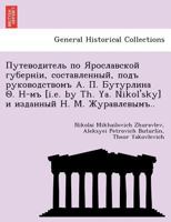 Путеводитель по Ярославской губерніи, составленный, подъ руководствомъ А. П. Бутурлина Ѳ. Н-мъ [i.e. by Th. Ya. Nikol'sky] и изданный Н. М. Журавлевымъ.. 1241795126 Book Cover