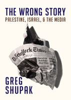 The Wrong Story: Palestine, Israel, and the Media 1682191281 Book Cover