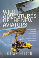 Wild Adventures of the New Aviators: Challenges and Thrills of Paragliding, Hang-gliding, Paramotoring and Micro-lighting 1399048635 Book Cover