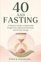 40 AND FASTING: A Woman's Guide to Sustainable Weight Loss, Balanced Hormones, and All-Day Energy B0HM47C41R Book Cover