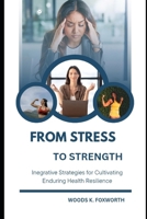 From Stress To Strength: Integrative Strategies for Cultivating Enduring Health Resilience (The Wellness Circuit – Exploring the connected systems of optimal health) B0F5GXC16P Book Cover