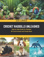 Crochet Ragdolls Unleashed: Step by Step Guide for Newbies 30 Cute Animals and Friends Book B0CSNWYDY2 Book Cover