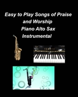 Easy to Play Songs of Praise and Worship Piano Alto Sax Instrumental B0B142WTL7 Book Cover
