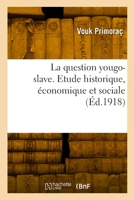 La Question Yougo-Slave. Etude Historique, Économique Et Sociale 2329888740 Book Cover