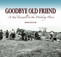 Goodbye Old Friend: A Sad Farewell to the Working Horse 0857041703 Book Cover