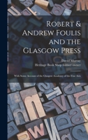 Robert & Andrew Foulis and the Glasgow Press: With Some Account of the Glasgow Academy of the Fine Arts 1018561196 Book Cover