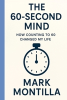THE 60-SECOND MIND: How Counting to 60 Changed My Life by Mark Montilla B0F67FDBDJ Book Cover