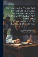 Méthode À La Portée Des Instituteurs Primaires Pour Enseigner Aux Sourds-muets La Langue Française Sans L'intermédiaire Du Langage Des Signes... 1021424846 Book Cover