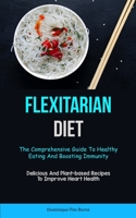 Flexitarian Diet: The Comprehensive Guide To Healthy Eating And Boosting Immunity (Delicious And Plant-based Recipes To Improve Heart He 1837872414 Book Cover