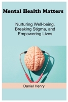 Mental Health Matters: Nurturing Well-being, Breaking Stigma, and Empowering Lives B0C8Q76616 Book Cover