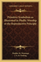 Primitive Symbolism as Illustrated in Phallic Worship or the Reproductive Principle 3337291759 Book Cover