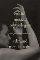 White Musical Mythologies: Sonic Presence in Modernism 1503636348 Book Cover