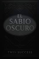 El Sabio Oscuro: Psicología Oscura y el Arte de la Influencia: Secretos Prohibidos, Conspiraciones y el Último Juego de la Élites (El Sabio Oscuro – El Arte Secreto del Control Humano) B0FXTN7J6G Book Cover