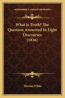 What Is Truth? The Question Answered In Eight Discourses 1104528363 Book Cover