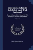 Oesterreichs Industrie, Schiffahrt, Land- Und Seehandel: Oesterreichs Land- Und Seehandel: Mit Hinblick Auf Industrie Und Schiffahrt; Volume 1 137721236X Book Cover