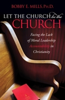 Let the Church be the Church: Facing The Lack Of Moral Leadership Accountability in Christianity 1614488754 Book Cover
