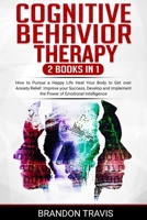 Cognitive Behavior Therapy 2 Books in 1: How to Pursue a Happy Life Heal Your Body to Get over Anxiety Relief. Improve your Success, Develop and Implement the Power of Emotional Intelligence. 1914184807 Book Cover