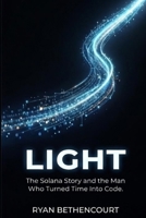 LIGHT: The Solana Story and the Man Who Turned Time Into Code (The Decentralized Revolution Series) B0GTQ6RVRB Book Cover