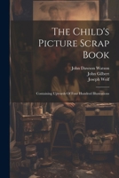 The Child's Picture Scrap Book: Containing Upwards Of Four Hundred Illustrations 1022592726 Book Cover
