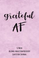 Grateful AF: 52 Week Alcohol Addiction Recovery Gratitude Journal With Daily and Weekly Gratitude and Affirmations 1691934739 Book Cover