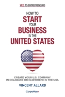 How to Start Your Business in the United States : Create Your U. S. Company in Delaware or Elsewhere in the USA 1952012031 Book Cover