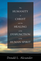The Humanity of Christ and the Healing of the Dysfunction of the Human Spirit 1498206670 Book Cover