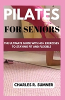 PILATES FOR SENIORS: The Ultimate Guide with 40+ Exercises to Staying Fit and Flexible B0CHLCF6ZM Book Cover
