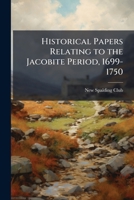 Historical Papers relating to the Jacobite Period, 1699 - 1750 1171916647 Book Cover