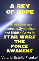 A Rey of Hope: Feminism, Symbolism and Hidden Gems in Star Wars: The Force Awakens 0692614656 Book Cover