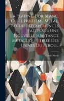 La Platine, L'or Blanc, Ou Le Huitième Métal, Recueil D'expériences Faites Sur Une Nouvelle Substance Métallique, Tirée Des Usines Du Pérou... 1020566116 Book Cover