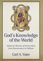 God's Knowledge of the World: Medieval Theories of Divine Ideas from Bonaventure to Ockham 0813235545 Book Cover