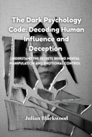 The Dark Psychology Code: Understand the Secrets Behind Mental Manipulation and Emotional Control B0FPRNKXCX Book Cover