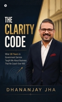 The Clarity Code: What 28 Years In Government Service Taught Me About Business That No Coach Ever Will B0HB5QRRNC Book Cover
