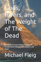 Gods, Rivers, and The Weight of The Dead: A Deep Dive into the Religious Worlds of Ancient Sumer, Mesopotamia, Babylon, and Egypt B0H7TFVQPB Book Cover