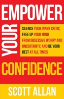 Empower Your Confidence: Silence Your Inner Critic, Free Up Your Mind from Obsessive Worry and Uncertainty, and Be Your Best at All Times 199048414X Book Cover