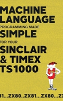 Machine Language Programming Made Simple for your Sinclair & Timex TS1000 1789829666 Book Cover