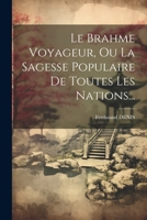 Le Brahme Voyageur, Ou La Sagesse Populaire De Toutes Les Nations... 1022654004 Book Cover