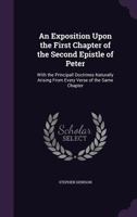 An Exposition Upon the First Chapter of the Second Epistle of Peter: With the Principall Doctrines Naturally Arising from Every Verse of the Same Cha 1377594491 Book Cover