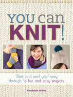 You Can Knit!: Knit and Purl Your Way Through 12 Fun and Easy Projects 1440243964 Book Cover