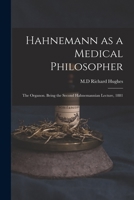 Hahnemann as a Medical Philosopher; the Organon. Being the Second Hahnemannian Lecture, 1881 1015268358 Book Cover