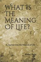 What Is the Meaning of Life?: A Journey Into the Wisdom of Life 152137547X Book Cover
