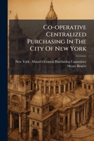 Co-operative Centralized Purchasing In The City Of New York: Results Of A Year's Practical Test Of Central Purchasing In The Mayor's Departments 1246495252 Book Cover