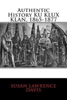 Authentic History KU KLUX KLAN, 1865-1877 1502528169 Book Cover