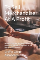 To Sell Merchandise At A Profit: Military Planning Methods Applied To Operating Your Retail Business at the District & Store Level 179195829X Book Cover