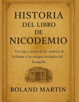 HISTORIA DEL LIBRO DE NICODEMIO:: Un viaje a través de las sombras de la Pasión y los testigos olvidados del Evangelio (Spanish Edition) B0FMRSQ7GY Book Cover
