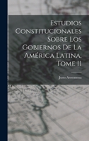 Estudios Constitucionales Sobre los Gobiernos de la América Latina, Tome II 1018909869 Book Cover