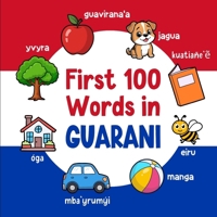 First 100 Words in Guarani: Bilingual English Guarani Picture Book for Kids with Pronunciations, Language Learning Flashcards, Dictionary for Babies, Toddlers, and Children (Learn Guarani) B0GH86MQMB Book Cover