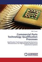 Commercial Parts Technology Qualification Processes: Qualification Techniques Utilized by Electronics Manufacturers for High Reliability Medical and Automotive Systems 3659522805 Book Cover