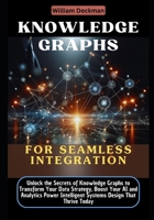 Knowledge Graphs for Seamless Integration: Unlock the Secrets of Knowledge Graphs to Transform Your Data Strategy, Boost Your AI and Analytics Power Intelligent Systems Design That Thrive Today B0DSW1MHTP Book Cover